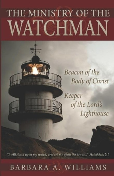 The Ministry of the Watchman: Beacon to the Body of Christ, Keeper of the Lord's Lighthouse by Barbara a Williams 9780978867508