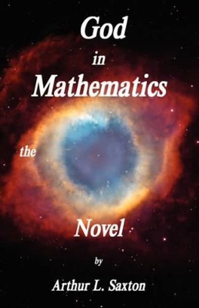 God in Mathematics the Novel by Arthur L Saxton 9780979614620