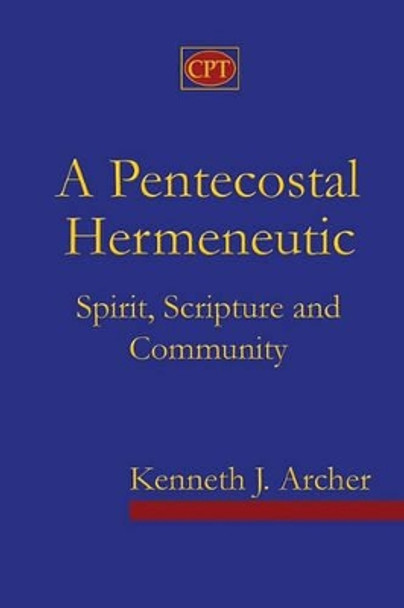 A Pentecostal Hermeneutic: Spirit, Scripture And Community by Kenneth J Archer 9780981965116