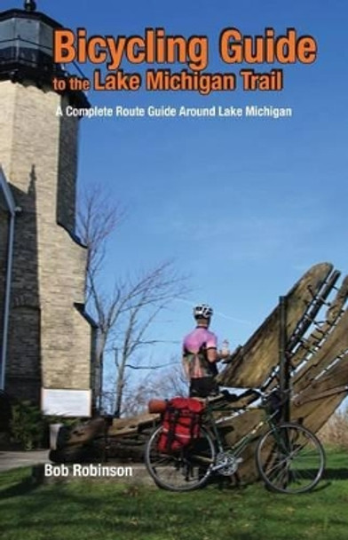 Bicycling Guide to the Lake Michigan Trail: A Complete Route Guide Around Lake Michigan by Bob Robinson 9780981895222