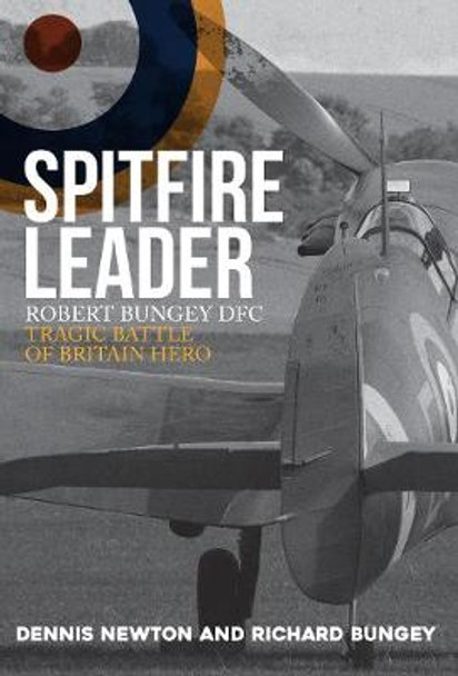 Spitfire Leader: Robert Bungey DFC, Tragic Battle of Britain Hero by Dennis Newton
