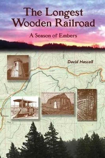 The Longest Wooden Railroad: A Season of Embers by David C Hascall 9780982444184