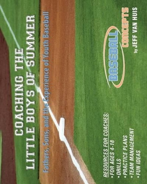 Coaching the Little Boys of Summer: Fathers, Sons, and the Experience of Youth Baseball by Jeff Van Huis 9780982444634
