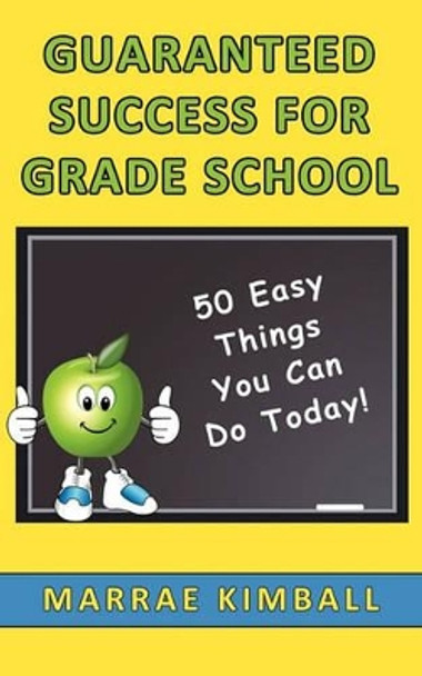 Guaranteed Success for Grade School 50 Easy Things You Can Do Today! by Marrae Kimball 9780982469231