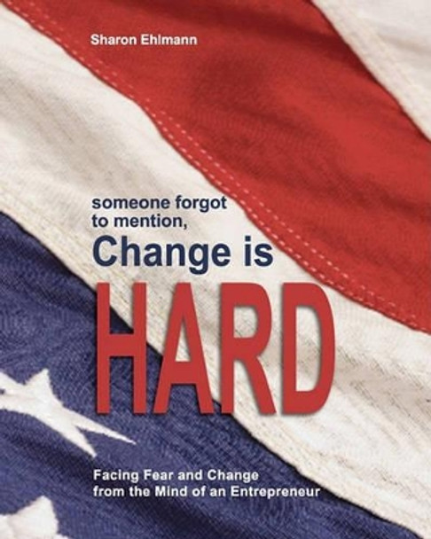 someone forgot to mention, Change is HARD: Facing Fear and Change from the Mind of an Entrepreneur by Deborah Ehlmann 9780982528525