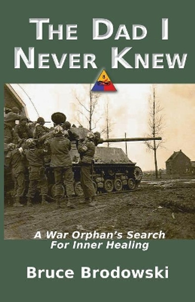 The Dad I Never Knew, A War Orphan's Search For Inner Healing by Bruce Brodowski 9780982658109