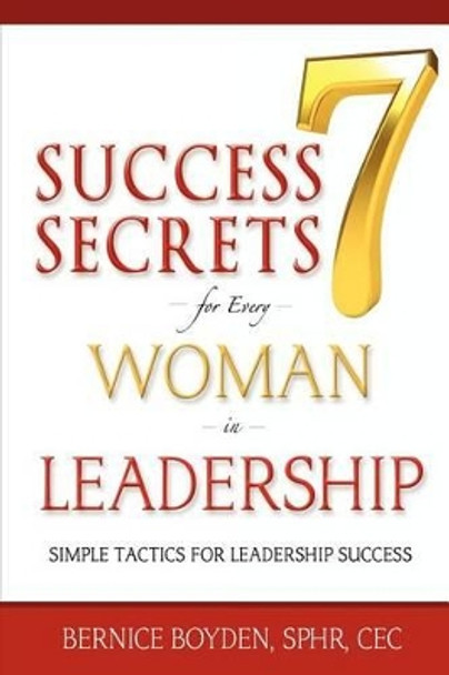 Seven Success Secrets for Every Woman in Leadership: Simple Tactics for Leadership Success by Bernice Boyden 9780982699102