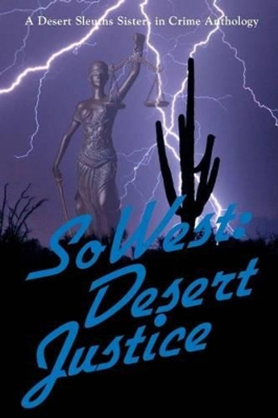 SoWest: Desert Justice: Sisters in Crime Desert Sleuths Chapter Anthology by Sisters Desert Sleuths Chapter Authors 9780982877425