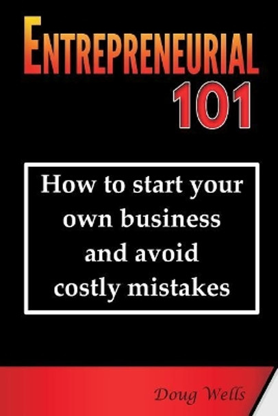 Entrepreneurial 101: How to start your own business and avoid costly mistakes by Doug Wells 9780983706557