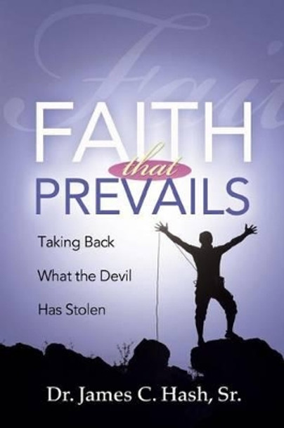 Faith That Prevails: Taking Back What the Devil Has Stolen by James C Hash 9780983546931