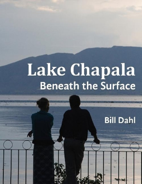 Lake Chapala: Beneath The Surface by Bill Dahl 9780983583622