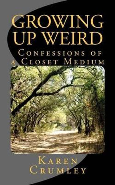 Growing Up Weird: Confessions of a Closet Medium by Karen Crumley 9780983669012