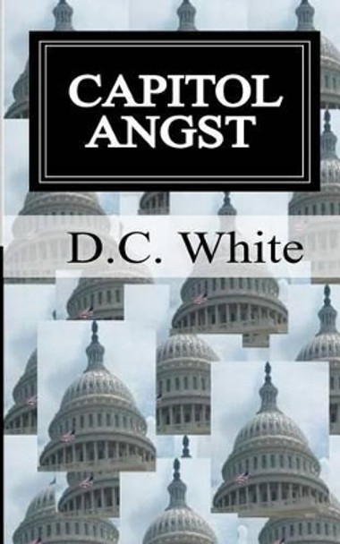 Capitol Angst: Capitol Angst by D C White 9780983735519