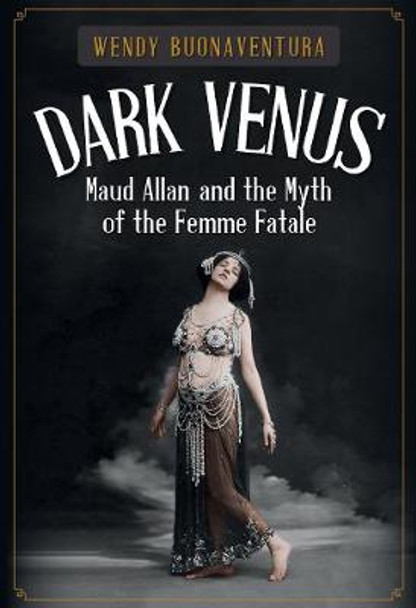 Dark Venus: Maud Allan and the Myth of the Femme Fatale by Wendy Buonaventura
