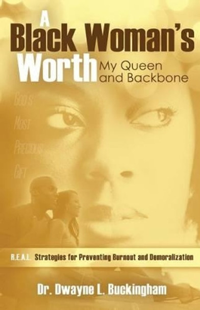 A Black Woman's Worth: My Queen and Backbone: R.E.A.L. Strategies for Preventing Burnout and Demoralization by Dwayne L Buckingham 9780984942312