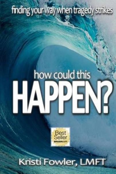 How Could This Happen: Finding your way when tragedy strikes by Kristi Fowler Lmft 9780984030422