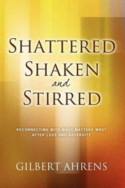 Shattered, Shaken and Stirred by Gibert S Ahrens 9780984289516