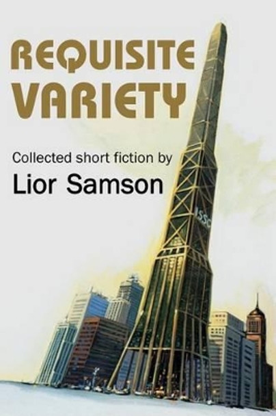 Requisite Variety: Collected Short Fiction by Lior Samson by Lior Samson 9780984377237