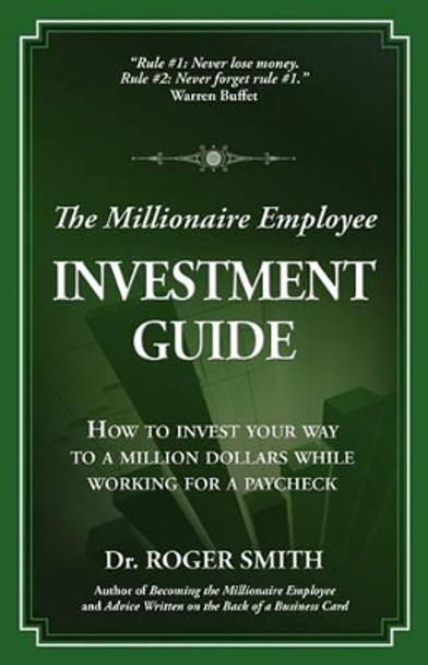 The Millionaire Employee Investment Guide: How to invest your way to a million dollars while working for a paycheck by Roger Dean Smith 9780984399307