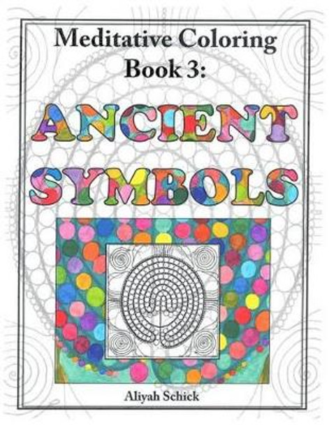 Ancient Symbols: Meditative Coloring Book 3: Adult Coloring for relaxation, stress reduction, meditation, spiritual connection, prayer, centering, healing, and coming into your deep true self; for ages 9-109. by Aliyah Schick 9780984412549