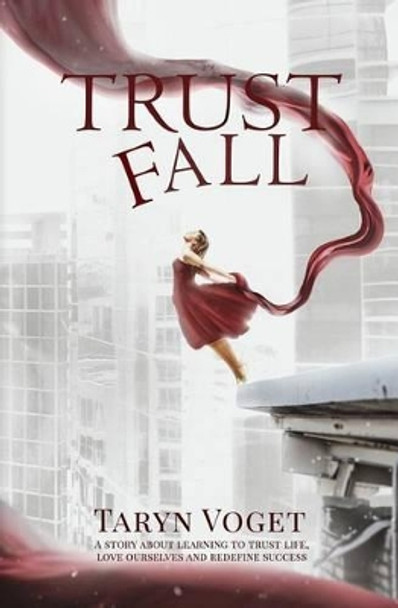 Trust Fall: A Story about Learning to Trust Life, Love Ourselves, and Redefine Success by Taryn Voget 9780984454518