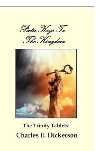 Poetic Keys To The Kingdom: The Trinity Tablets by Charles E Dickerson 9780984667338