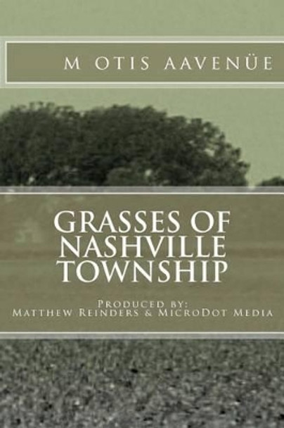 Grasses of Nashville Township: Produced by: Matthew Reinders & MicroDot Media by Matthew A Reinders 9780984855308