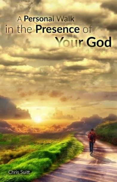 A Personal Walk in the Presence of Your God: Principles for Listening to and Following Jesus by Chris Suitt 9780984862177