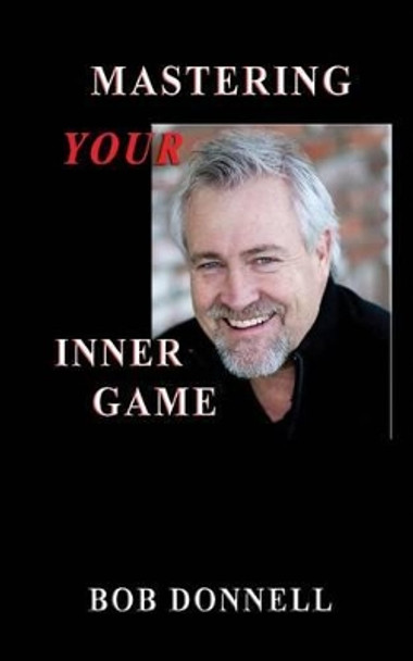 Mastering Your Inner Game: The Foundation For Your Next Level by Bob Donnell 9780984925315