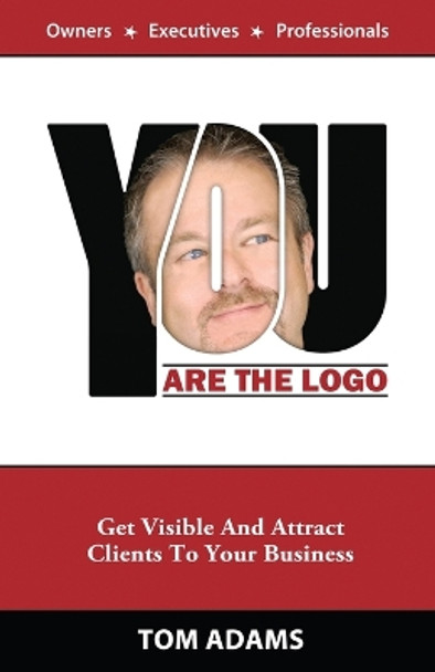 You Are The Logo: Get Visible And Attract Clients To Your Business by Tom Adams 9780984992003