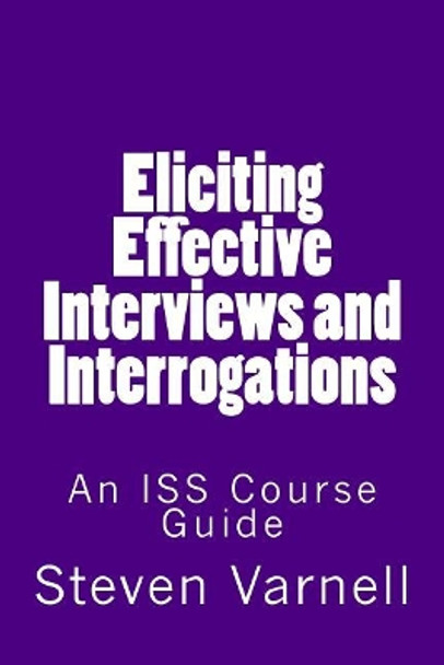 Eliciting Effective Interviews and Interrogations: An ISS Course Guide by Steven Varnell 9780985382162