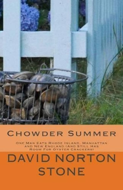 Chowder Summer: One Man Eats Rhode Island, Manhattan and New England (And Still Has Room For Oyster Crackers) by David Norton Stone 9780985493967