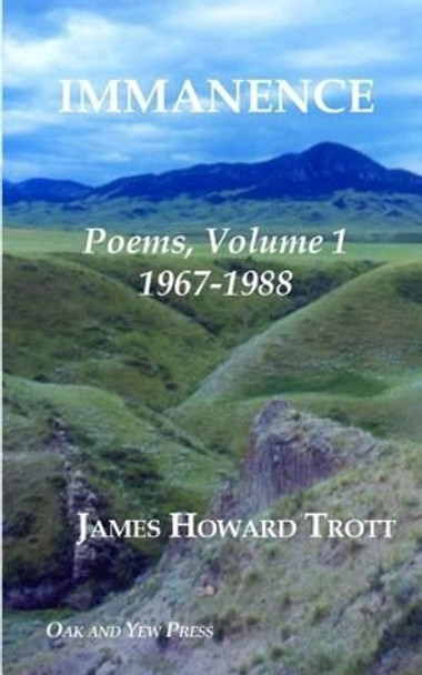 Immanence: Poems, Volume One, 1967-1988 by James Howard Trott 9780986101007