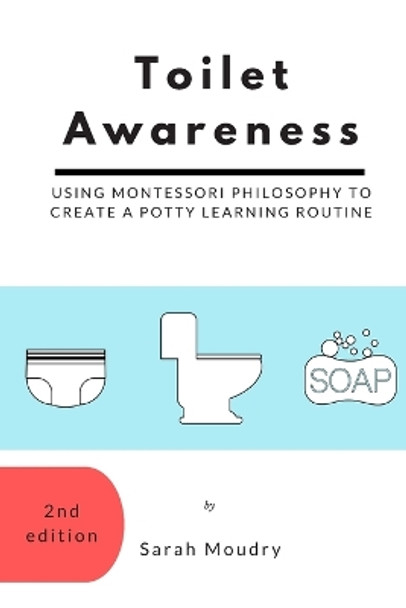 Toilet Awareness: Using Montessori Philosophy to Create a Potty Learning Routine by Sarah Moudry 9780986143724