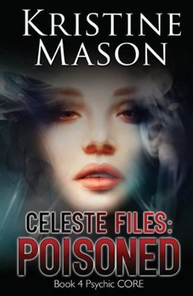 Celeste Files: Poisoned: Book 4 Psychic C.O.R.E. by Kristine Mason 9780986161797