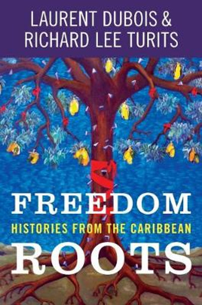 Freedom Roots: Histories from the Caribbean by Laurent Dubois