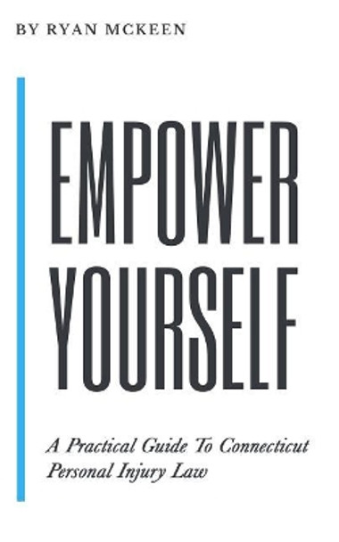 Empower Yourself: A Practical Guide to Connecticut Personal Injury Law by Ryan McKeen 9780986280559