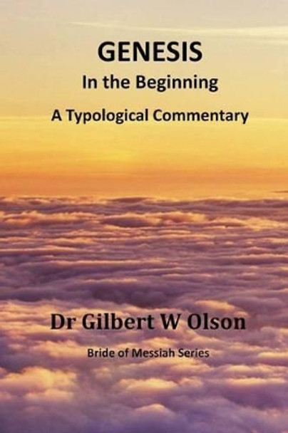 Genesis: In the Beginning: A Typological Commentary by Gilbert W Olson 9780986292934