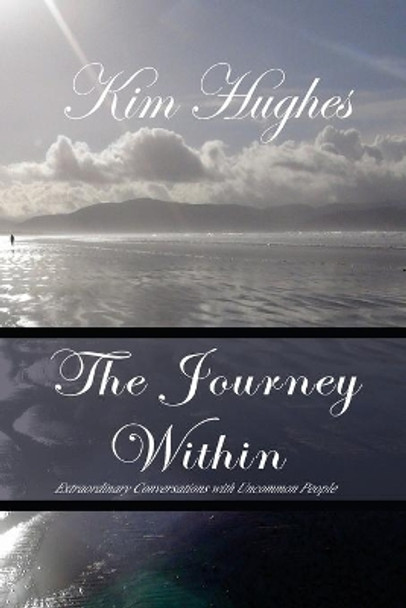 The Journey Within: Extraordinary Conversations with Uncommon People by Kim Hughes Phd 9780986334306