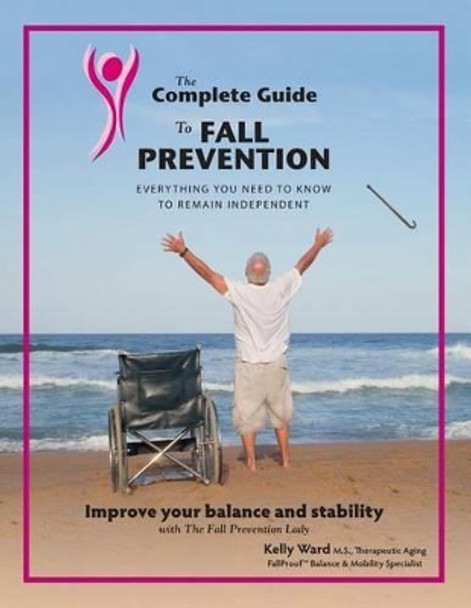 The Complete Guide to Fall Prevention: 3-Part Guide to Improve Balance and Prevent Falls by Mike Rounds 9780985602512