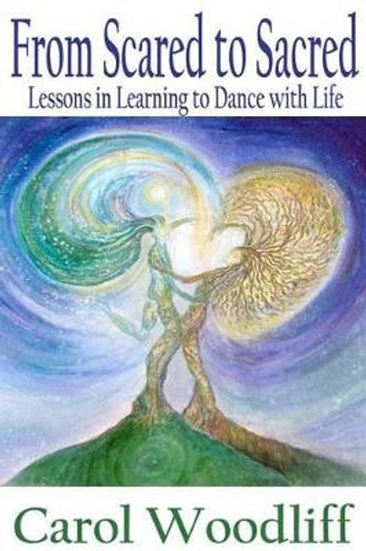 From Scared to Sacred: Lessons in Learning to Dance with Life by Carol Woodliff 9780985657109