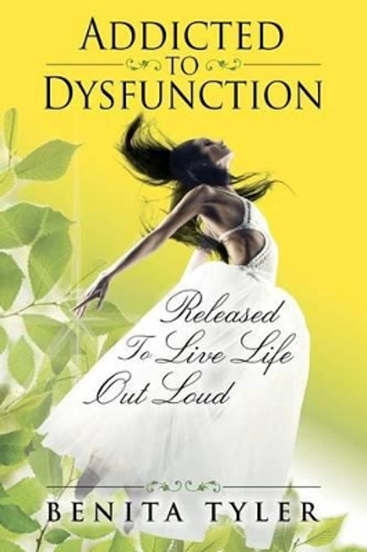 Addicted to Dysfunction: Released to Live Life Out Loud by Benita Anne Tyler 9780985696412