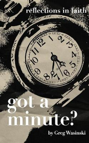 Got a Minute?: Reflections in Faith by Greg Wasinski 9780986026935