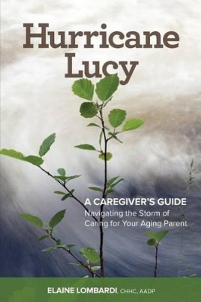 Hurricane Lucy A Caregiver's Guide: Navigating the Storm of Caring for Your Aging Parent by Chhc Aadp Elaine Lombardi 9780986128707