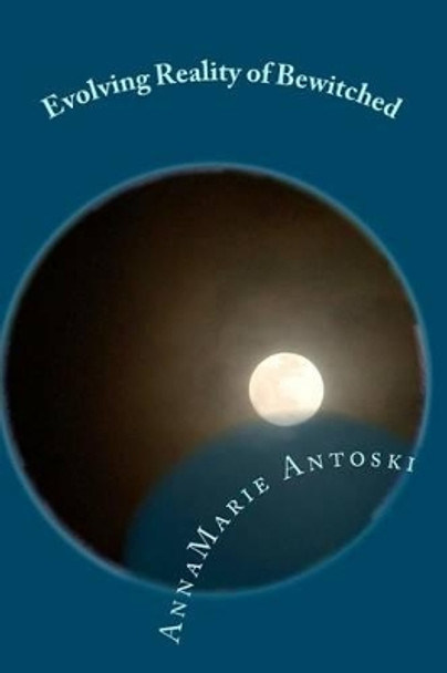 Evolving Reality of Bewitched: Living a Magical Life by Annamarie Antoski 9780986884412