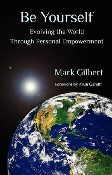 Be Yourself: Evolving the World Through Personal Empowerment by Mark Gilbert 9780988303201