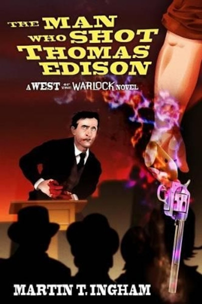 The Man Who Shot Thomas Edison by Martin T Ingham 9780988768529