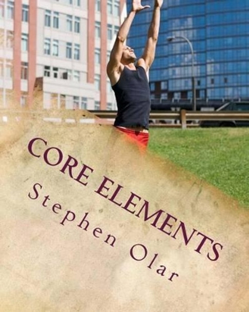 Core Elements: Building a Strong Spiritual Core by Stephen Olar 9780987729248