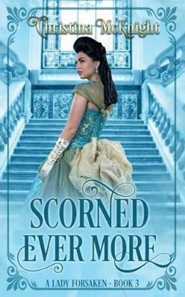 Scorned Ever More: A Lady Forsaken, Book Three by Christina McKnight 9780988261778