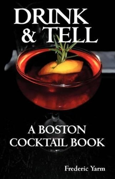 Drink & Tell: A Boston Cocktail Book by Frederic Robert Yarm 9780988281806